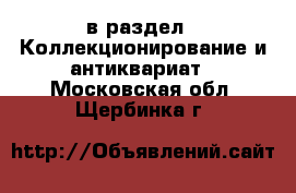  в раздел : Коллекционирование и антиквариат . Московская обл.,Щербинка г.
